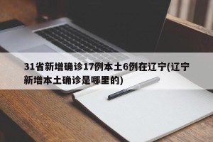 31省新增确诊17例本土6例在辽宁(辽宁新增本土确诊是哪里的)