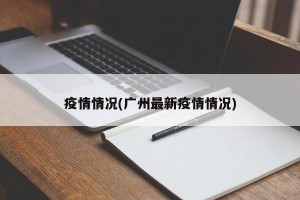 疫情情况(广州最新疫情情况)
