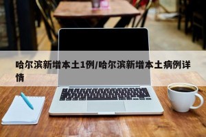 哈尔滨新增本土1例/哈尔滨新增本土病例详情