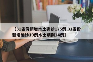 【31省份新增本土确诊175例,31省份新增确诊19例本土病例14例】