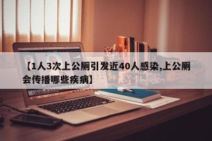 【1人3次上公厕引发近40人感染,上公厕会传播哪些疾病】
