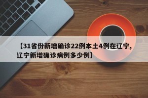 【31省份新增确诊22例本土4例在辽宁,辽宁新增确诊病例多少例】