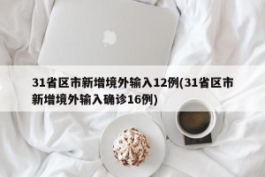 31省区市新增境外输入12例(31省区市新增境外输入确诊16例)