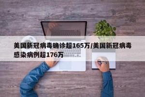 美国新冠病毒确诊超165万/美国新冠病毒感染病例超176万