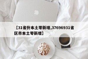 【31省份本土零新增,37696931省区市本土零新增】