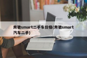 奔驰smart二手车价格(奔驰smart汽车二手)