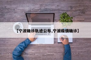 【宁波确诊轨迹公布,宁波疫情确诊】