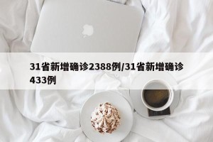 31省新增确诊2388例/31省新增确诊433例