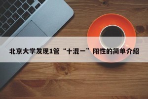 北京大学发现1管“十混一”阳性的简单介绍