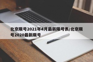 北京限号2021年4月最新限号表/北京限号2020最新限号