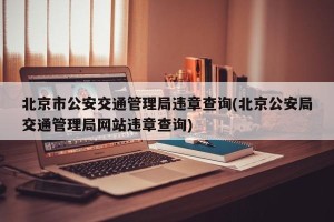 北京市公安交通管理局违章查询(北京公安局交通管理局网站违章查询)