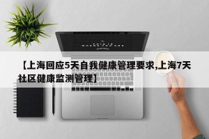 【上海回应5天自我健康管理要求,上海7天社区健康监测管理】