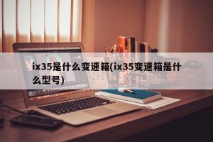ix35是什么变速箱(ix35变速箱是什么型号)