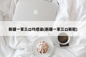 新疆一家三口均感染(新疆一家三口新冠)