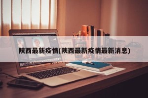 陕西最新疫情(陕西最新疫情最新消息)
