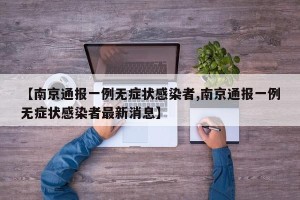 【南京通报一例无症状感染者,南京通报一例无症状感染者最新消息】