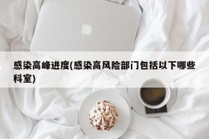 感染高峰进度(感染高风险部门包括以下哪些科室)
