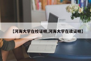 【河海大学在校证明,河海大学在读证明】