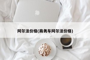 阿尔法价格(商务车阿尔法价格)