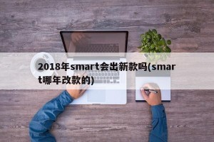 2018年smart会出新款吗(smart哪年改款的)