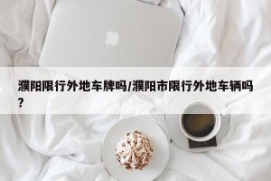 濮阳限行外地车牌吗/濮阳市限行外地车辆吗?