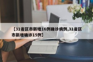 【31省区市新增16例确诊病例,31省区市新增确诊15例】