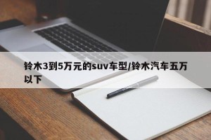 铃木3到5万元的suv车型/铃木汽车五万以下