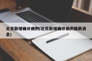 北京新增确诊病例(北京新增确诊病例最新消息)