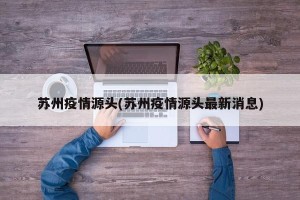 苏州疫情源头(苏州疫情源头最新消息)