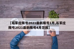【石家庄限号2021最新限号1月,石家庄限号2021最新限号4月范围】