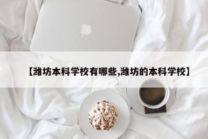 【潍坊本科学校有哪些,潍坊的本科学校】