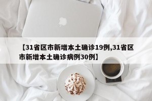 【31省区市新增本土确诊19例,31省区市新增本土确诊病例30例】