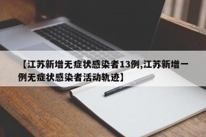 【江苏新增无症状感染者13例,江苏新增一例无症状感染者活动轨迹】