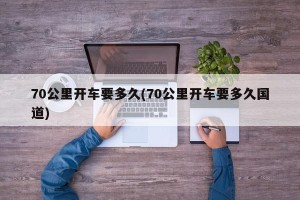 70公里开车要多久(70公里开车要多久国道)