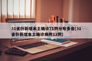 31省份新增本土确诊71例分布多省(31省份新增本土确诊病例12例)