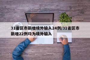 31省区市新增境外输入24例/31省区市新增22例均为境外输入