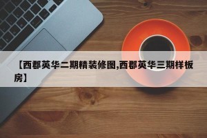 【西郡英华二期精装修图,西郡英华三期样板房】