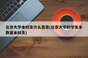 北京大学本科生什么意思(北京大学的学生多数是本科生)
