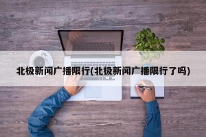 北极新闻广播限行(北极新闻广播限行了吗)