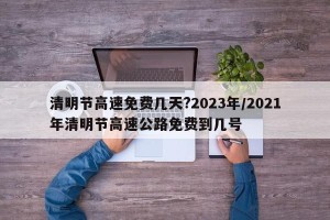 清明节高速免费几天?2023年/2021年清明节高速公路免费到几号