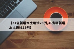 【31省新增本土确诊26例,31省区新增本土确诊28例】