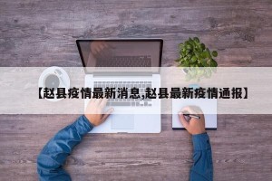【赵县疫情最新消息,赵县最新疫情通报】