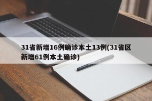 31省新增16例确诊本土13例(31省区新增61例本土确诊)