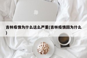 吉林疫情为什么这么严重(吉林疫情因为什么)