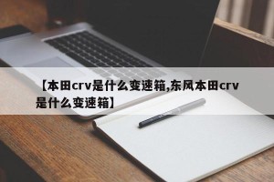【本田crv是什么变速箱,东风本田crv是什么变速箱】