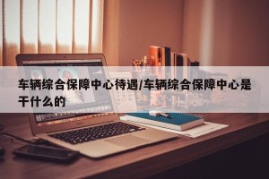车辆综合保障中心待遇/车辆综合保障中心是干什么的