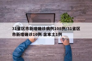 31省区市新增确诊病例108例/31省区市新增确诊10例 含本土1例
