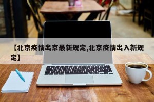 【北京疫情出京最新规定,北京疫情出入新规定】