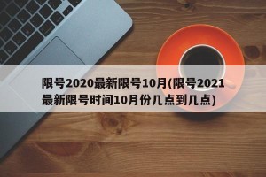 限号2020最新限号10月(限号2021最新限号时间10月份几点到几点)