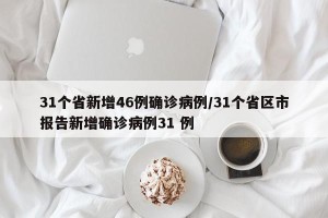 31个省新增46例确诊病例/31个省区市报告新增确诊病例31 例